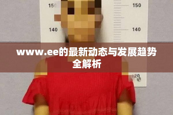 www.ee的最新动态与发展趋势全解析