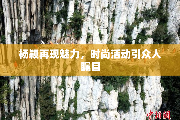杨颖再现魅力，时尚活动引众人瞩目
