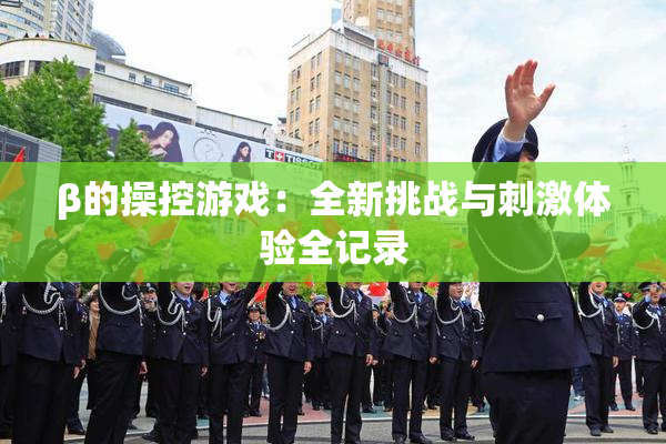 β的操控游戏：全新挑战与刺激体验全记录