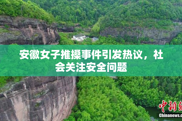 安徽女子推搡事件引发热议，社会关注安全问题