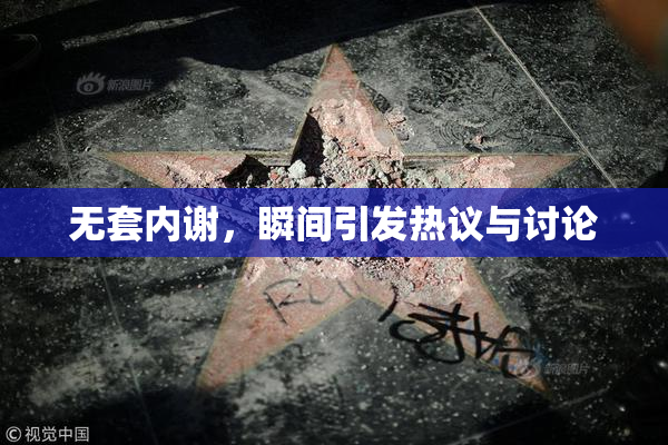 无套内谢，瞬间引发热议与讨论