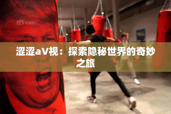 涩涩aV视：探索隐秘世界的奇妙之旅