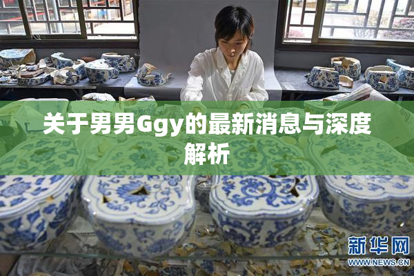关于男男Ggy的最新消息与深度解析