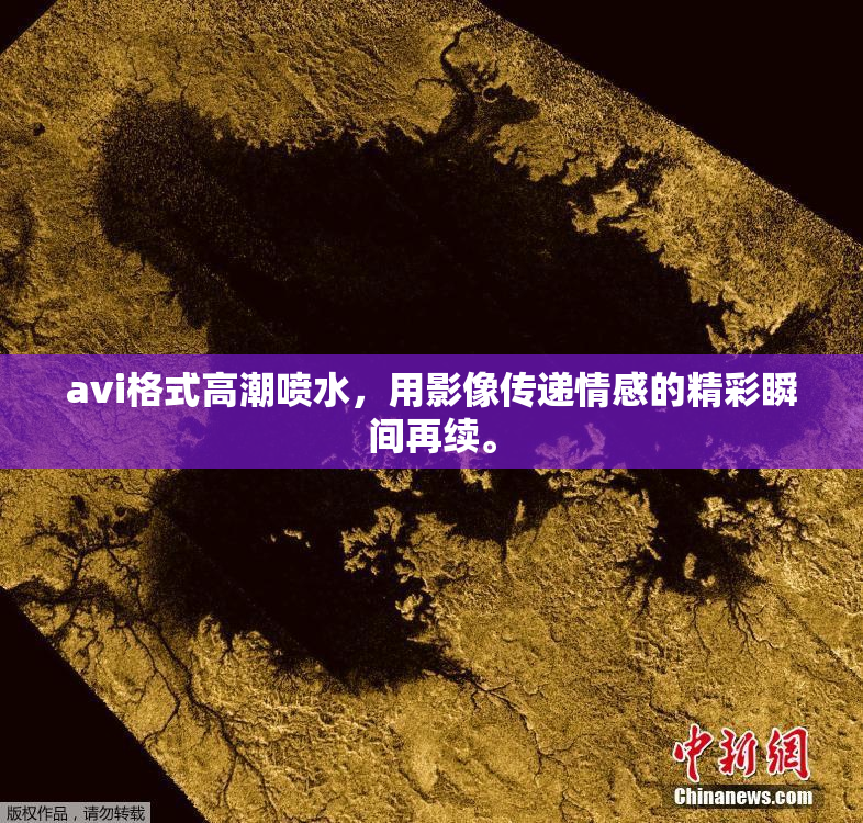 avi格式高潮喷水，用影像传递情感的精彩瞬间再续。