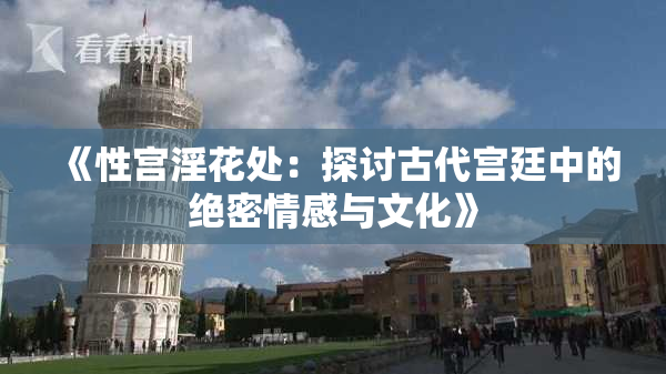 《性宫淫花处：探讨古代宫廷中的绝密情感与文化》