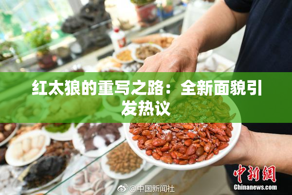 红太狼的重写之路：全新面貌引发热议