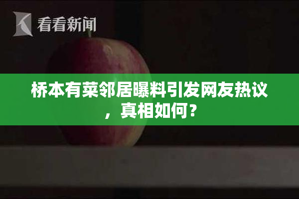 桥本有菜邻居曝料引发网友热议，真相如何？