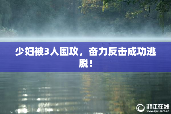 少妇被3人围攻，奋力反击成功逃脱！