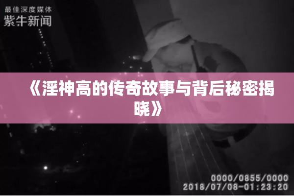 《淫神高的传奇故事与背后秘密揭晓》