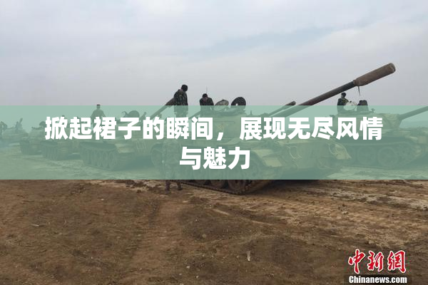 掀起裙子的瞬间，展现无尽风情与魅力