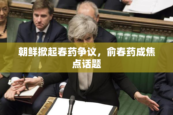 朝鲜掀起春药争议，俞春药成焦点话题