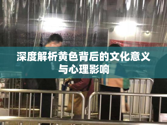 深度解析黄色背后的文化意义与心理影响
