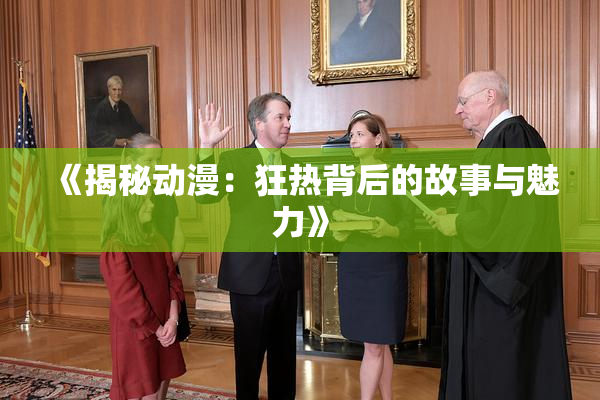 《揭秘动漫：狂热背后的故事与魅力》