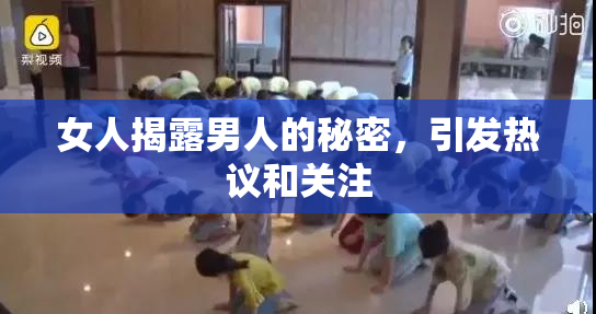 女人揭露男人的秘密，引发热议和关注