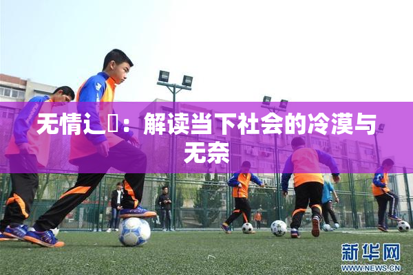 无情辶喿：解读当下社会的冷漠与无奈