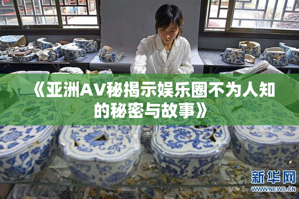 《亚洲AV秘揭示娱乐圈不为人知的秘密与故事》