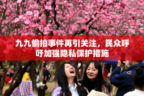 九九偷拍事件再引关注，民众呼吁加强隐私保护措施