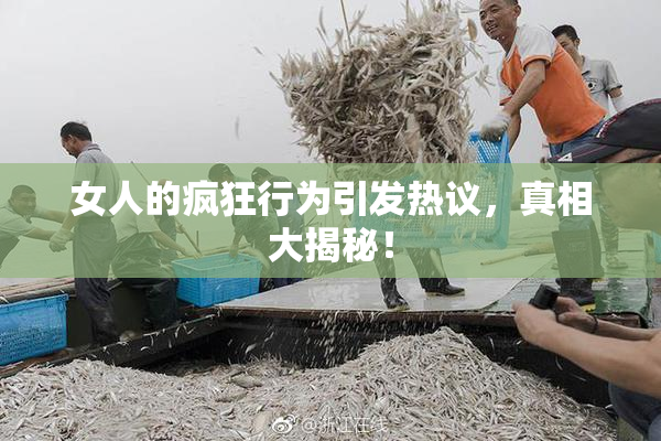 女人的疯狂行为引发热议，真相大揭秘！