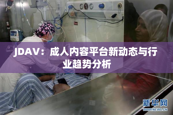 JDAV：成人内容平台新动态与行业趋势分析
