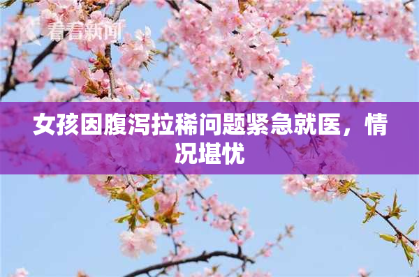 女孩因腹泻拉稀问题紧急就医，情况堪忧