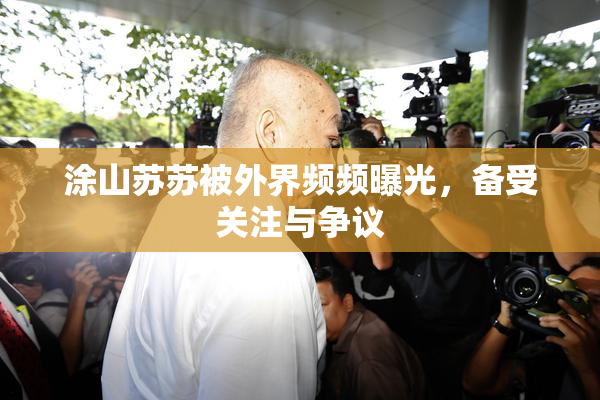 涂山苏苏被外界频频曝光，备受关注与争议