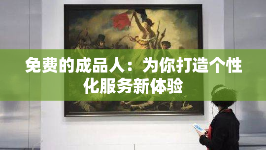 免费的成品人：为你打造个性化服务新体验