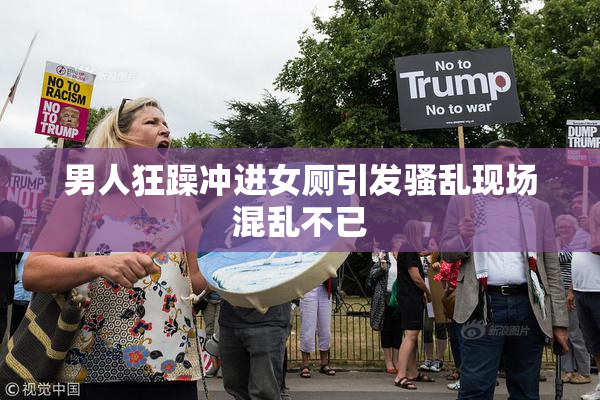 男人狂躁冲进女厕引发骚乱现场混乱不已