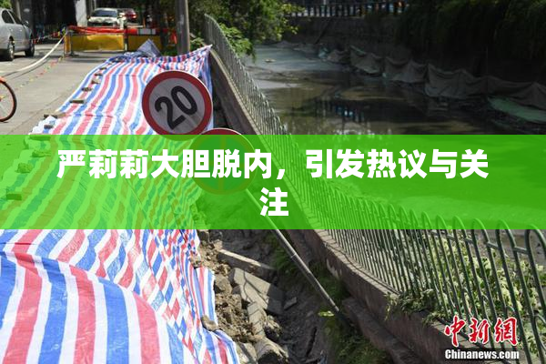 严莉莉大胆脱内，引发热议与关注