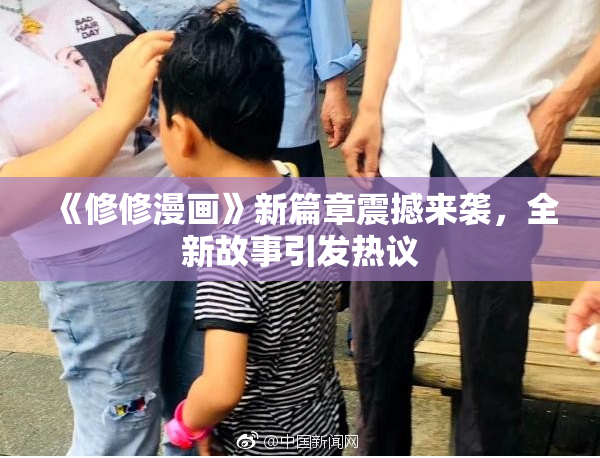 《修修漫画》新篇章震撼来袭，全新故事引发热议