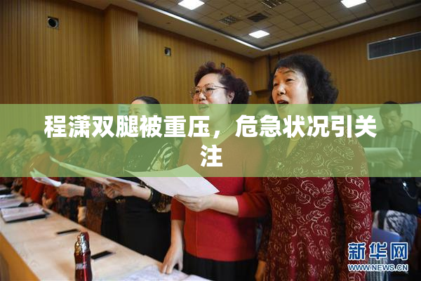 程潇双腿被重压，危急状况引关注