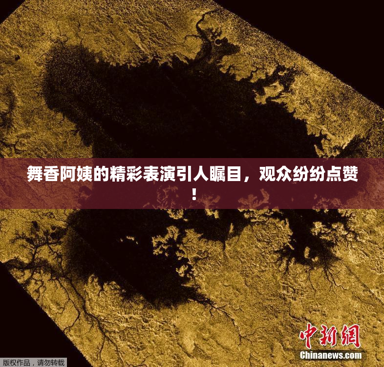 舞香阿姨的精彩表演引人瞩目，观众纷纷点赞！