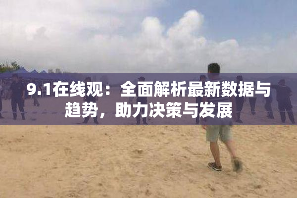 9.1在线观：全面解析最新数据与趋势，助力决策与发展