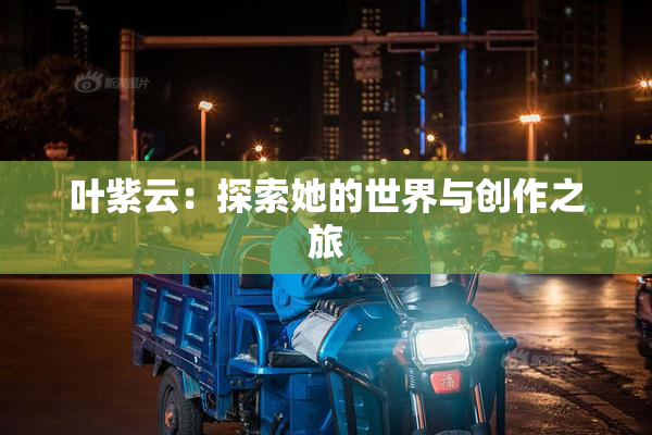 叶紫云：探索她的世界与创作之旅