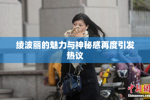 绫波丽的魅力与神秘感再度引发热议