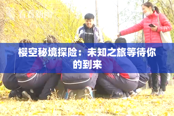 樱空秘境探险：未知之旅等待你的到来