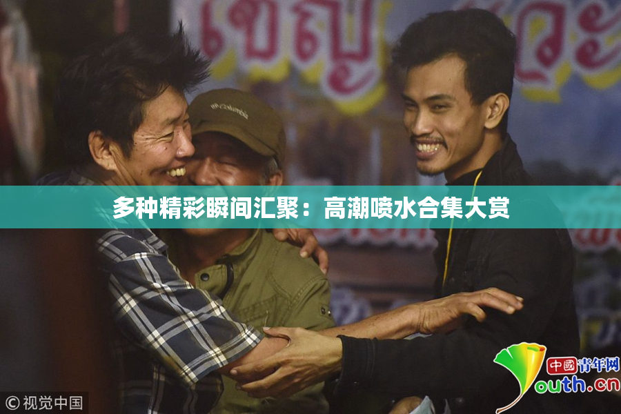 多种精彩瞬间汇聚：高潮喷水合集大赏