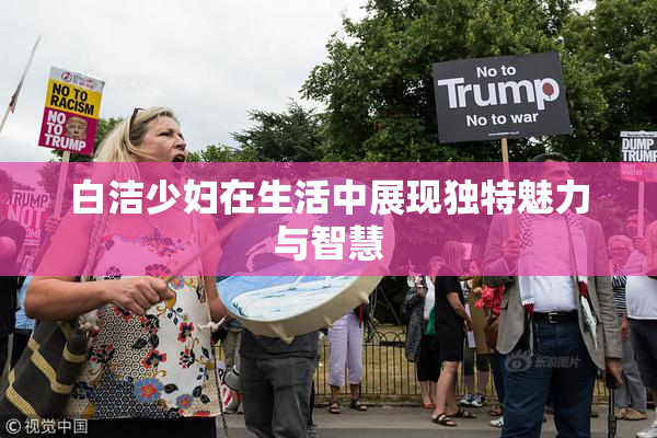 白洁少妇在生活中展现独特魅力与智慧