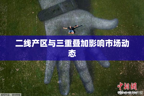 二线产区与三重叠加影响市场动态