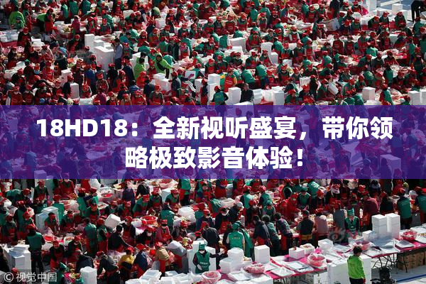 18HD18：全新视听盛宴，带你领略极致影音体验！