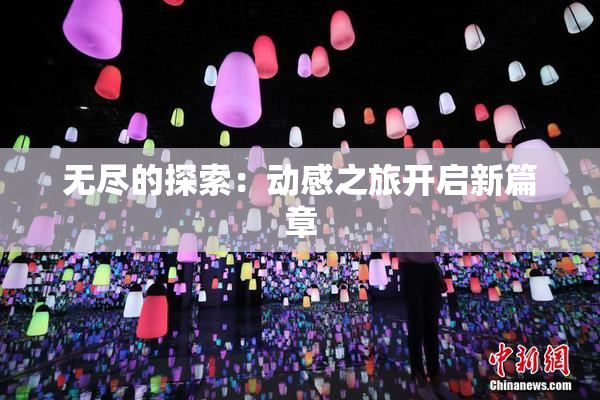 无尽的探索：动感之旅开启新篇章