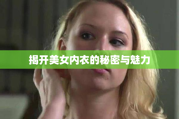 揭开美女内衣的秘密与魅力