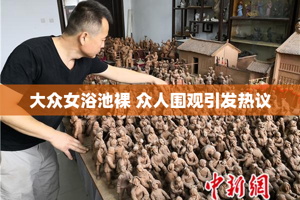 大众女浴池裸 众人围观引发热议