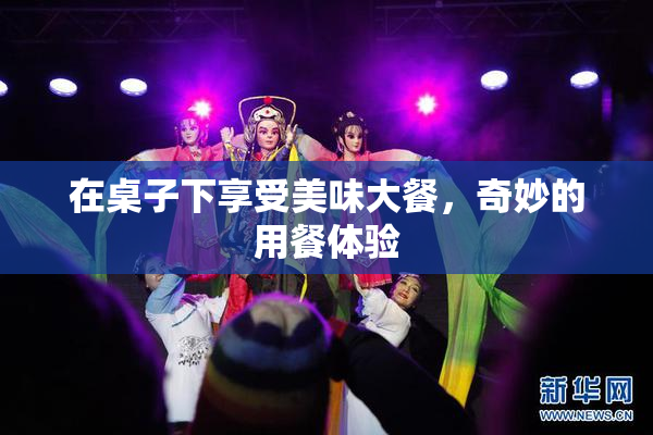 在桌子下享受美味大餐，奇妙的用餐体验