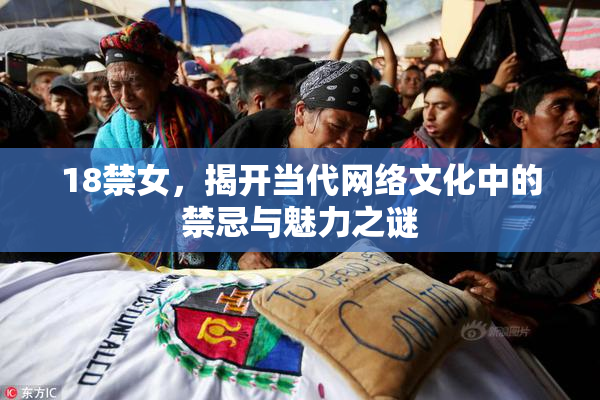 18禁女，揭开当代网络文化中的禁忌与魅力之谜