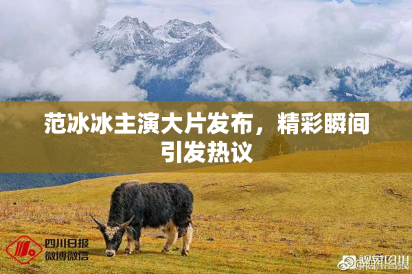 范冰冰主演大片发布，精彩瞬间引发热议
