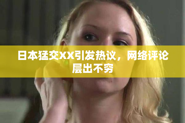 日本猛交XX引发热议，网络评论层出不穷