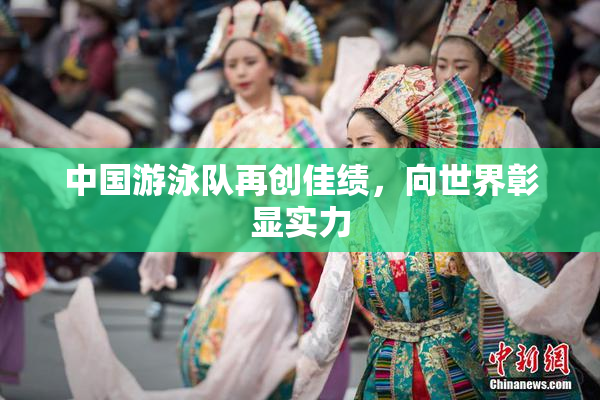 中国游泳队再创佳绩，向世界彰显实力