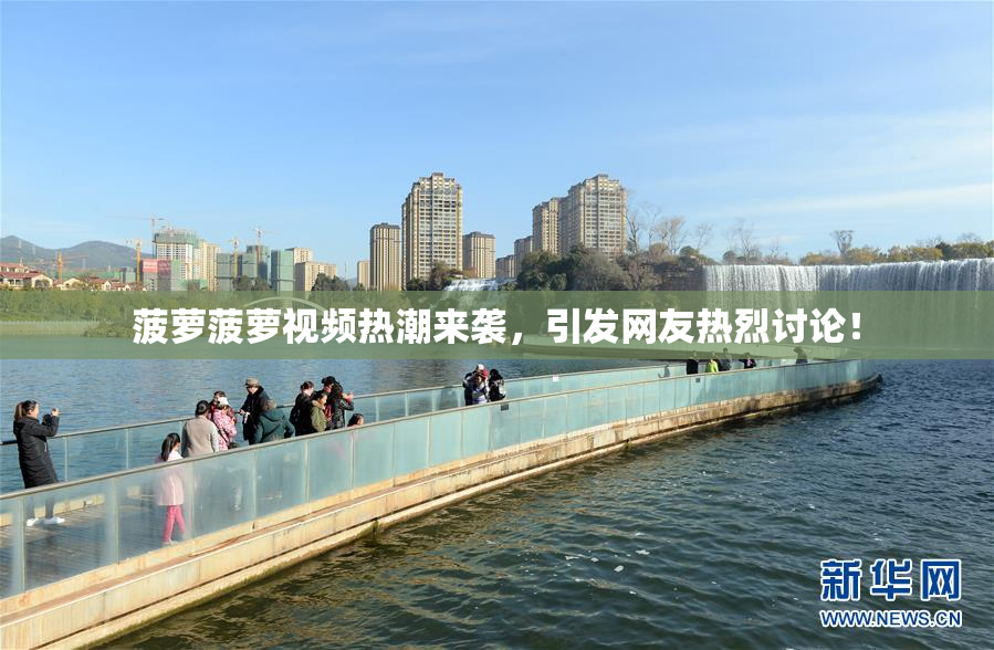 菠萝菠萝视频热潮来袭，引发网友热烈讨论！