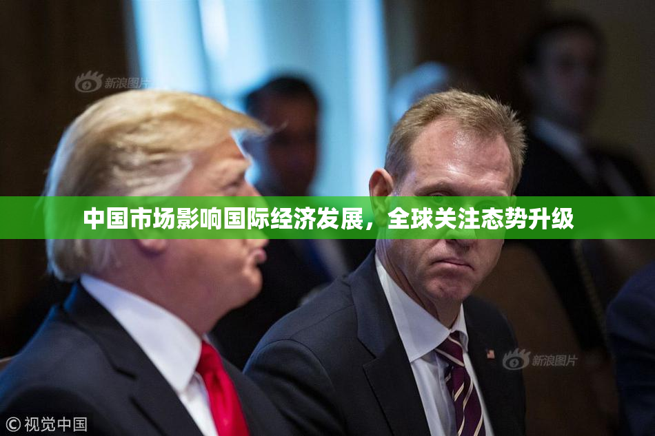 中国市场影响国际经济发展，全球关注态势升级