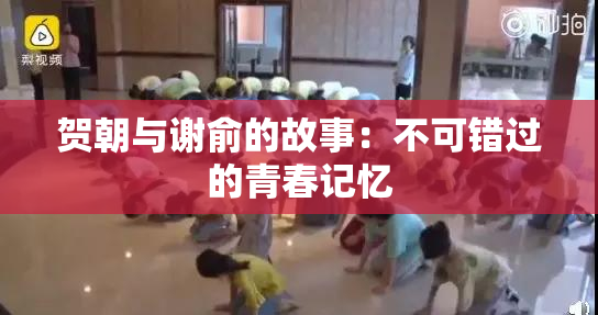 贺朝与谢俞的故事：不可错过的青春记忆